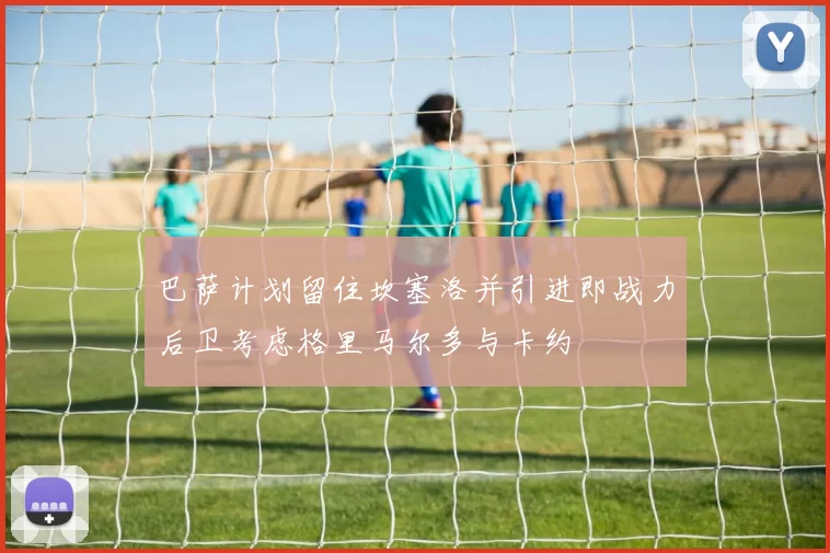 巴萨计划留住坎塞洛并引进即战力后卫考虑格里马尔多与卡约