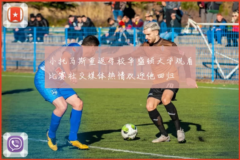小托马斯重返母校华盛顿大学观看比赛社交媒体热情欢迎他回归