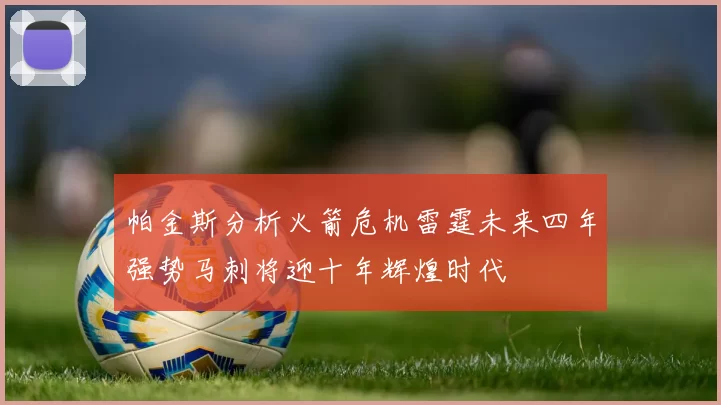 帕金斯分析火箭危机雷霆未来四年强势马刺将迎十年辉煌时代