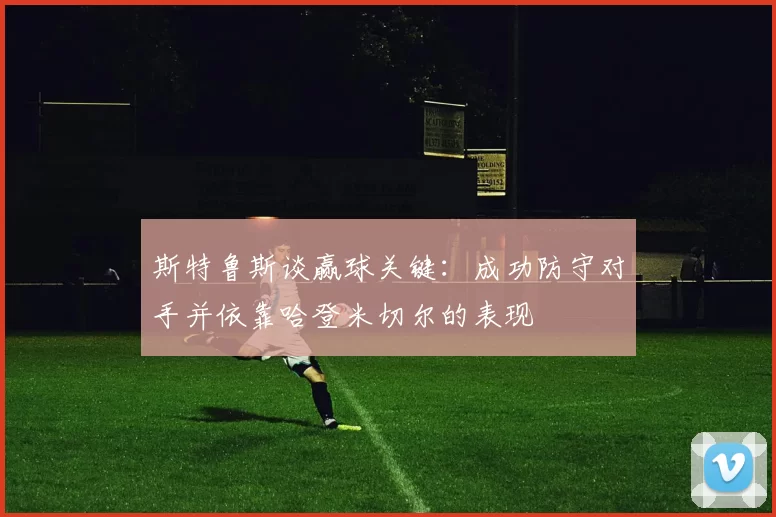 斯特鲁斯谈赢球关键：成功防守对手并依靠哈登米切尔的表现