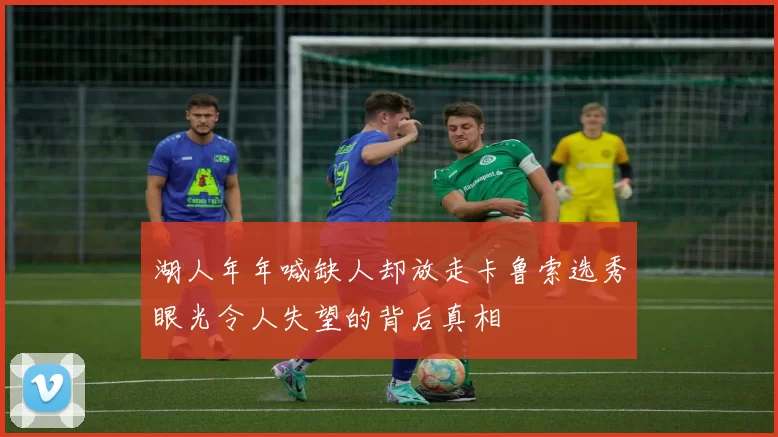 湖人年年喊缺人却放走卡鲁索选秀眼光令人失望的背后真相