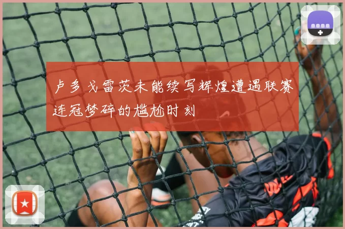 卢多戈雷茨未能续写辉煌遭遇联赛连冠梦碎的尴尬时刻